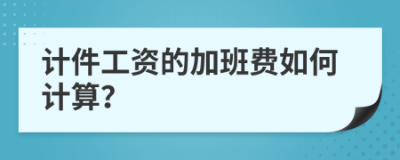 计件工资的加班费如何计算？