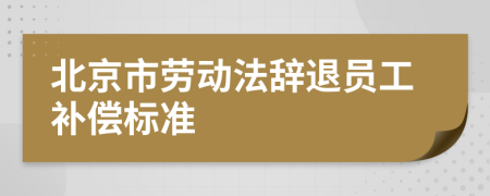 北京市劳动法辞退员工补偿标准