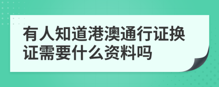 有人知道港澳通行证换证需要什么资料吗