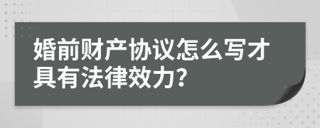 婚前财产协议怎么写才具有法律效力？