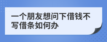一个朋友想问下借钱不写借条如何办