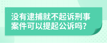 没有逮捕就不起诉刑事案件可以提起公诉吗？
