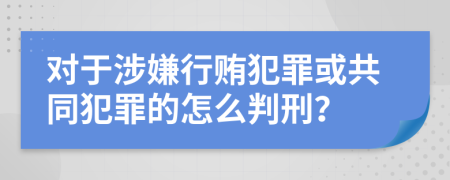 对于涉嫌行贿犯罪或共同犯罪的怎么判刑？