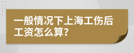 一般情况下上海工伤后工资怎么算？