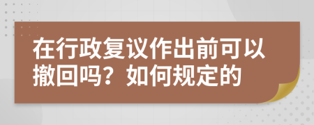 在行政复议作出前可以撤回吗？如何规定的