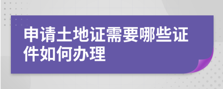 申请土地证需要哪些证件如何办理