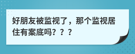 好朋友被监视了，那个监视居住有案底吗？？？