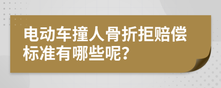 电动车撞人骨折拒赔偿标准有哪些呢？