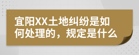 宜阳XX土地纠纷是如何处理的，规定是什么