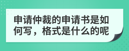 申请仲裁的申请书是如何写，格式是什么的呢