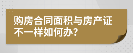 购房合同面积与房产证不一样如何办？