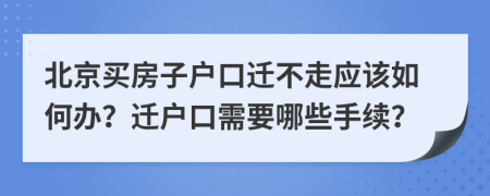 北京买房子户口迁不走应该如何办？迁户口需要哪些手续？