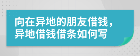 向在异地的朋友借钱，异地借钱借条如何写