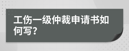 工伤一级仲裁申请书如何写？