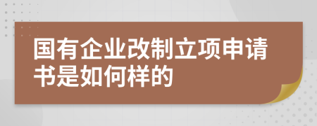 国有企业改制立项申请书是如何样的