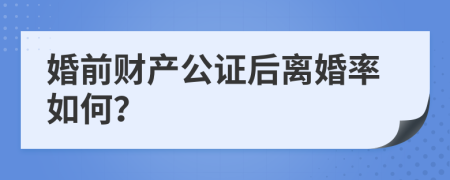 婚前财产公证后离婚率如何？