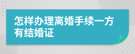 怎样办理离婚手续一方有结婚证