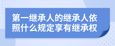 第一继承人的继承人依照什么规定享有继承权