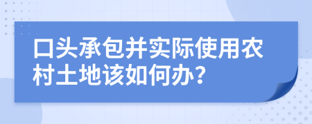 口头承包并实际使用农村土地该如何办？