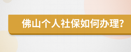 佛山个人社保如何办理？