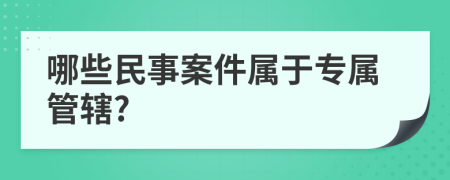 哪些民事案件属于专属管辖?