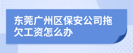 东莞广州区保安公司拖欠工资怎么办