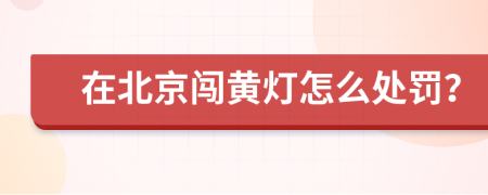 在北京闯黄灯怎么处罚？