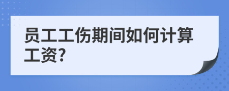 员工工伤期间如何计算工资?