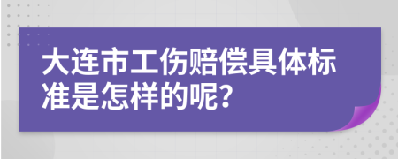 大连市工伤赔偿具体标准是怎样的呢？