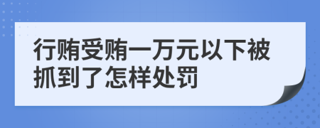 行贿受贿一万元以下被抓到了怎样处罚