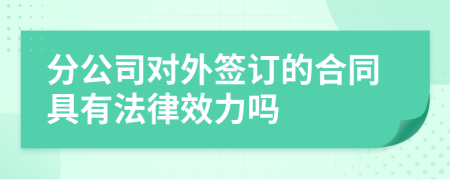 分公司对外签订的合同具有法律效力吗