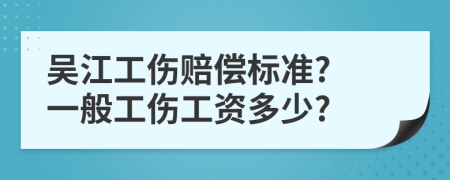 吴江工伤赔偿标准? 一般工伤工资多少?