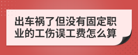 出车祸了但没有固定职业的工伤误工费怎么算