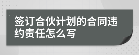 签订合伙计划的合同违约责任怎么写