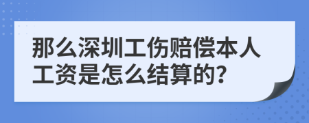 那么深圳工伤赔偿本人工资是怎么结算的？