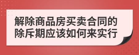 解除商品房买卖合同的除斥期应该如何来实行