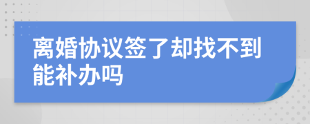 离婚协议签了却找不到能补办吗