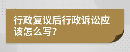 行政复议后行政诉讼应该怎么写？