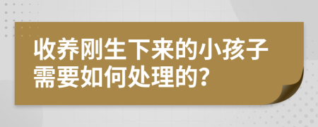 收养刚生下来的小孩子需要如何处理的？