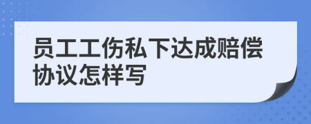 员工工伤私下达成赔偿协议怎样写