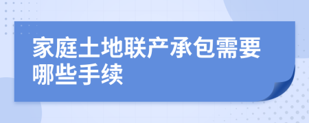 家庭土地联产承包需要哪些手续