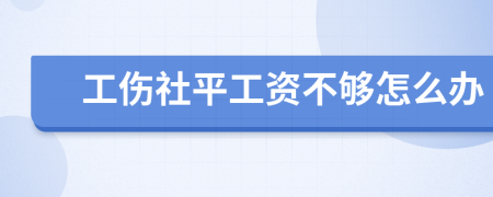 工伤社平工资不够怎么办