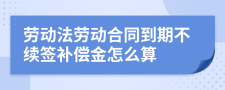 劳动法劳动合同到期不续签补偿金怎么算