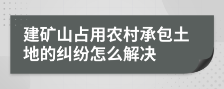 建矿山占用农村承包土地的纠纷怎么解决