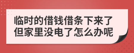 临时的借钱借条下来了但家里没电了怎么办呢