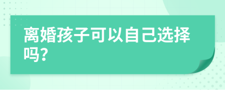 离婚孩子可以自己选择吗？