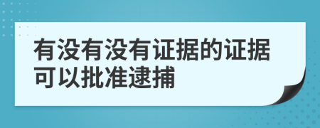 有没有没有证据的证据可以批准逮捕