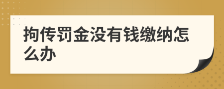 拘传罚金没有钱缴纳怎么办