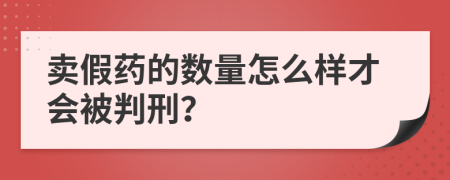 卖假药的数量怎么样才会被判刑？