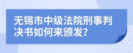 无锡市中级法院刑事判决书如何来颁发？